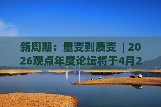 新周期：量变到质变  | 2026观点年度论坛将于4月2日广州启幕