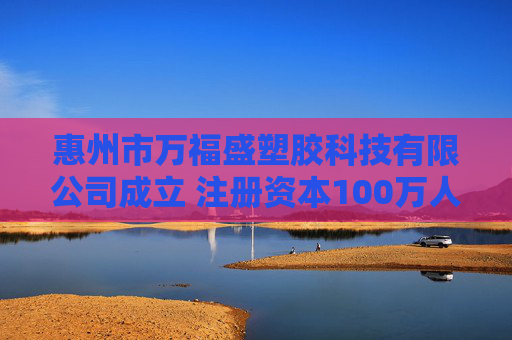 惠州市万福盛塑胶科技有限公司成立 注册资本100万人民币