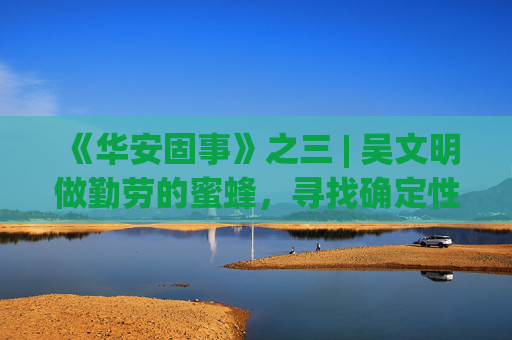 《华安固事》之三 | 吴文明做勤劳的蜜蜂，寻找确定性机会