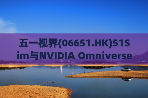 五一视界(06651.HK)51Sim与NVIDIA Omniverse NuRec深度整合 攻克自动驾驶仿真行业痛点