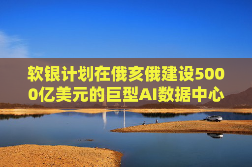 软银计划在俄亥俄建设5000亿美元的巨型AI数据中心