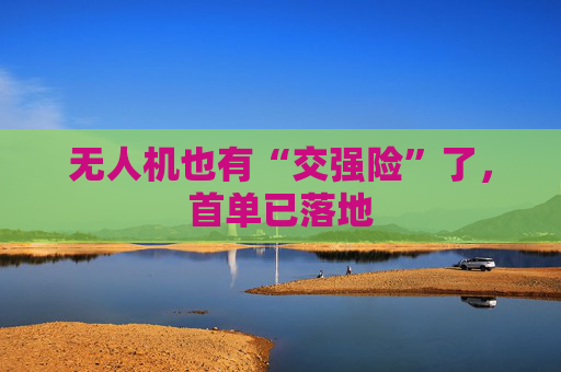 无人机也有“交强险”了，首单已落地