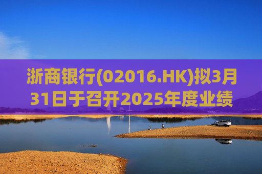 浙商银行(02016.HK)拟3月31日于召开2025年度业绩说明会 第1张 浙商银行(02016.HK)拟3月31日于召开2025年度业绩说明会 第1张