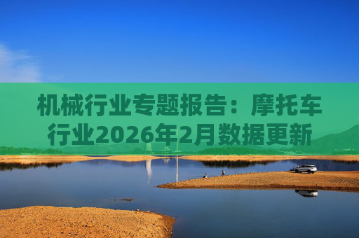 机械行业专题报告：摩托车行业2026年2月数据更新