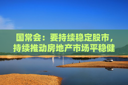 国常会：要持续稳定股市，持续推动房地产市场平稳健康发展  第1张
