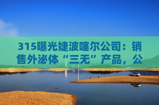 315曝光婕波噻尔公司:销售外泌体“三无”产品,公司参保人数为0 第1张 315曝光婕波噻尔公司:销售外泌体“三无”产品,公司参保人数为0 第1张