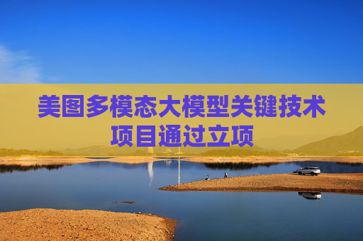 美图多模态大模型关键技术项目通过立项