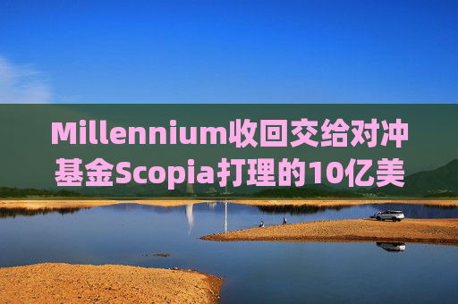 Millennium收回交给对冲基金Scopia打理的10亿美元资金