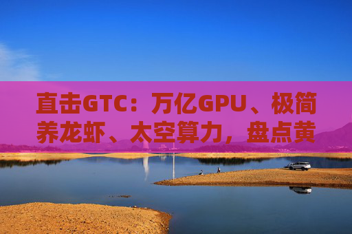 直击GTC：万亿GPU、极简养龙虾、太空算力，盘点黄仁勋演讲的核心变化  第1张