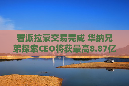 若派拉蒙交易完成 华纳兄弟探索CEO将获最高8.87亿美元薪酬 第1张 若派拉蒙交易完成 华纳兄弟探索CEO将获最高8.87亿美元薪酬 第1张