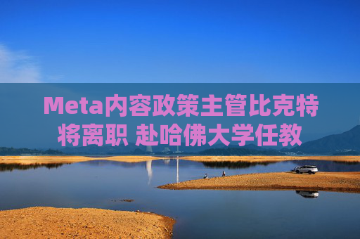 Meta内容政策主管比克特将离职 赴哈佛大学任教 第1张 Meta内容政策主管比克特将离职 赴哈佛大学任教 第1张