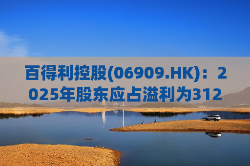 百得利控股(06909.HK)：2025年股东应占溢利为312.8万元