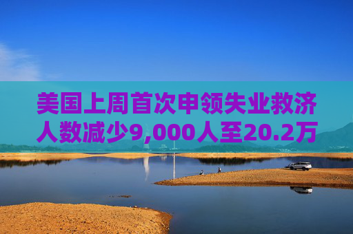 美国上周首次申领失业救济人数减少9,000人至20.2万人 预估为21.2万人
