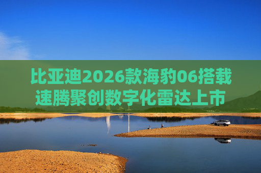 比亚迪2026款海豹06搭载速腾聚创数字化雷达上市 第1张 比亚迪2026款海豹06搭载速腾聚创数字化雷达上市 第1张