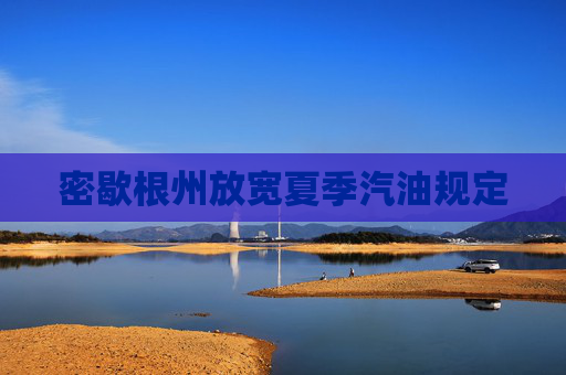 密歇根州放宽夏季汽油规定