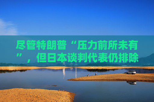 尽管特朗普“压力前所未有”，但日本谈判代表仍排除与美国迅速达成协议的可能性  第1张