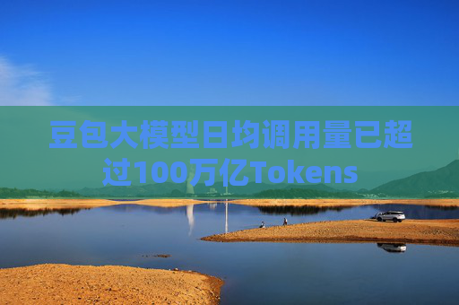 豆包大模型日均调用量已超过100万亿Tokens 第1张 豆包大模型日均调用量已超过100万亿Tokens 第1张
