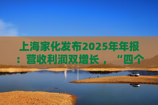 上海家化发布2025年年报：营收利润双增长 ，“四个聚焦”引领高质量发展
