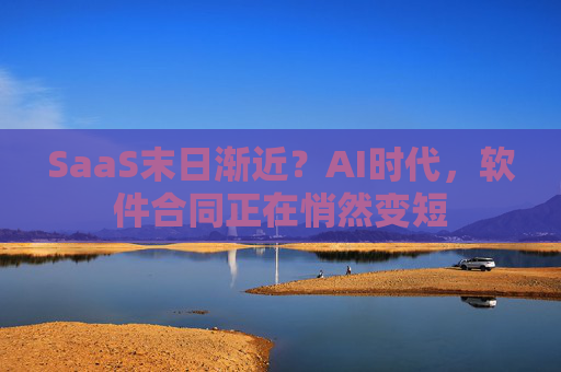 SaaS末日渐近？AI时代，软件合同正在悄然变短