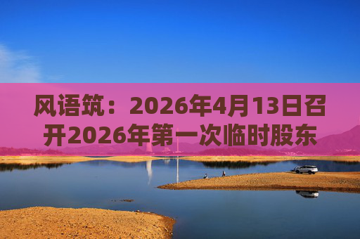 风语筑：2026年4月13日召开2026年第一次临时股东会