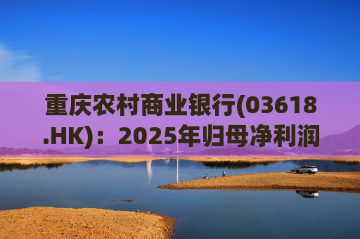 重庆农村商业银行(03618.HK)：2025年归母净利润121.28亿元 同比增加5.35%  第1张