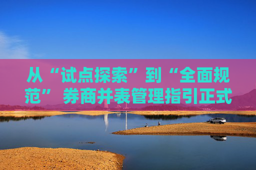 从“试点探索”到“全面规范” 券商并表管理指引正式发布