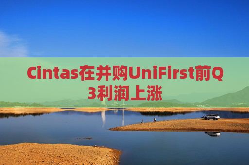 Cintas在并购UniFirst前Q3利润上涨  第1张