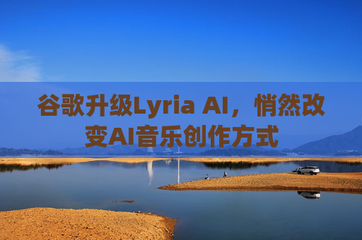谷歌升级Lyria AI，悄然改变AI音乐创作方式