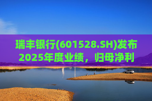 瑞丰银行(601528.SH)发布2025年度业绩,归母净利润19.66亿元,同比增长2.30% 第1张 瑞丰银行(601528.SH)发布2025年度业绩,归母净利润19.66亿元,同比增长2.30% 第1张