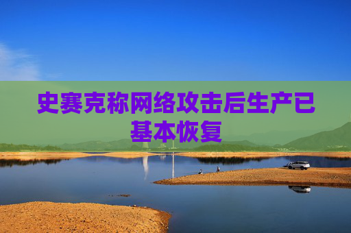 史赛克称网络攻击后生产已基本恢复