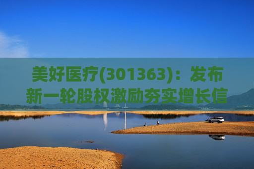 美好医疗(301363)：发布新一轮股权激励夯实增长信心 主业继续稳健向上