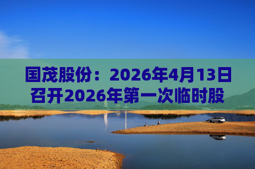 国茂股份：2026年4月13日召开2026年第一次临时股东会