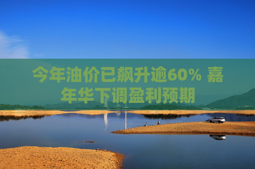 今年油价已飙升逾60% 嘉年华下调盈利预期  第1张