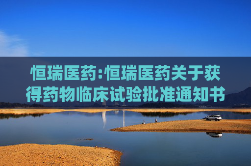 恒瑞医药:恒瑞医药关于获得药物临床试验批准通知书的公告(1)