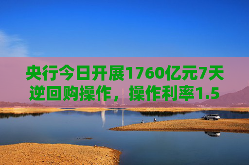 央行今日开展1760亿元7天逆回购操作，操作利率1.50%，与此前持平