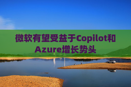 微软有望受益于Copilot和Azure增长势头