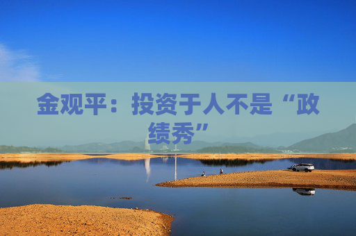 金观平：投资于人不是“政绩秀”
