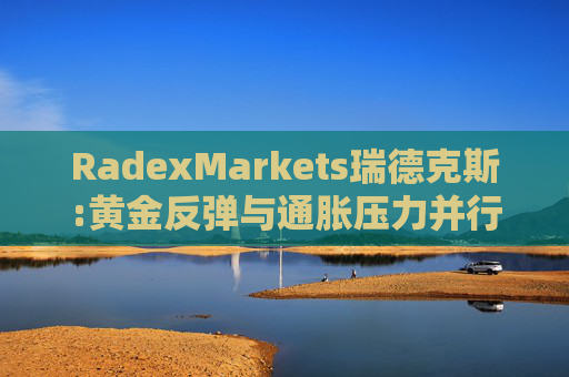 RadexMarkets瑞德克斯:黄金反弹与通胀压力并行