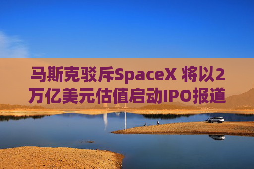 马斯克驳斥SpaceX 将以2万亿美元估值启动IPO报道 第1张 马斯克驳斥SpaceX 将以2万亿美元估值启动IPO报道 第1张