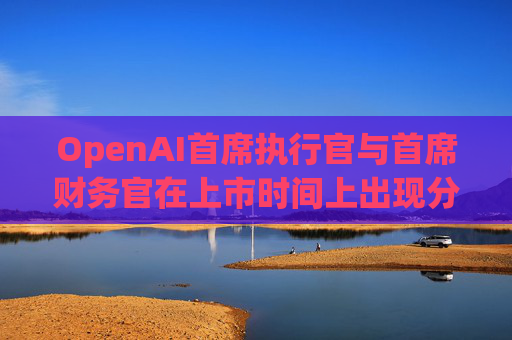 OpenAI首席执行官与首席财务官在上市时间上出现分歧  第1张