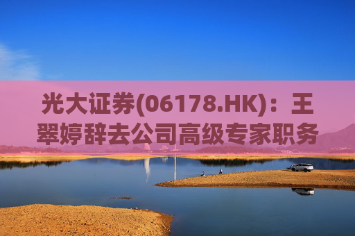 光大证券(06178.HK)：王翠婷辞去公司高级专家职务