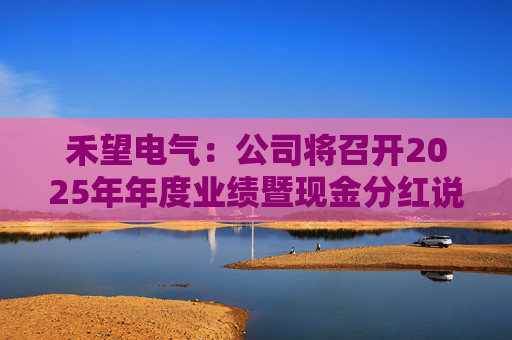 禾望电气：公司将召开2025年年度业绩暨现金分红说明会