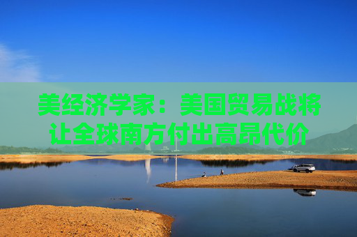 美经济学家：美国贸易战将让全球南方付出高昂代价