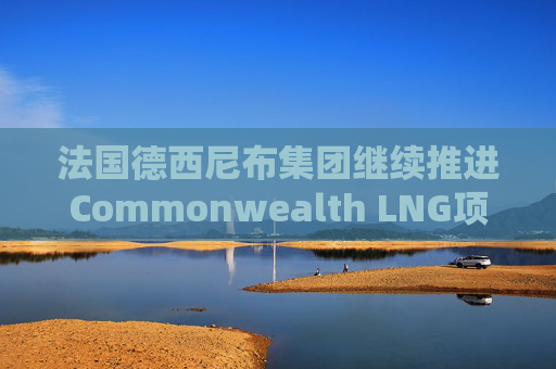 法国德西尼布集团继续推进Commonwealth LNG项目的EPC工作