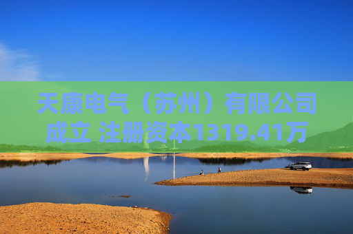 天康电气（苏州）有限公司成立 注册资本1319.41万人民币
