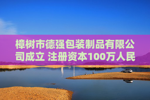 樟树市德强包装制品有限公司成立 注册资本100万人民币