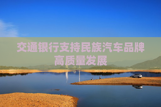 交通银行支持民族汽车品牌高质量发展