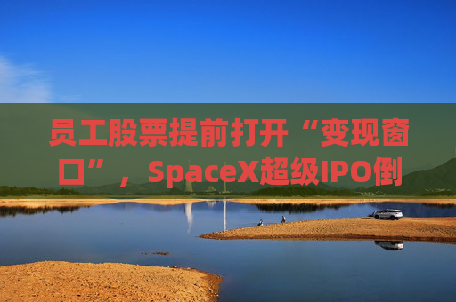 员工股票提前打开“变现窗口”，SpaceX超级IPO倒计时预警！  第1张