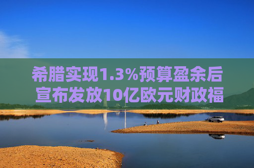 希腊实现1.3%预算盈余后 宣布发放10亿欧元财政福利