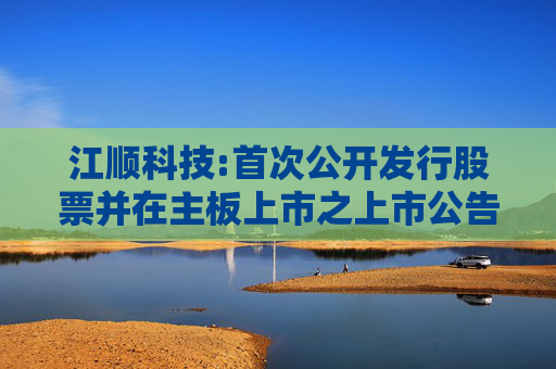 江顺科技:首次公开发行股票并在主板上市之上市公告书提示性公告